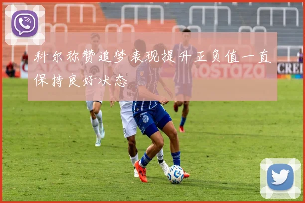 科尔称赞追梦表现提升正负值一直保持良好状态