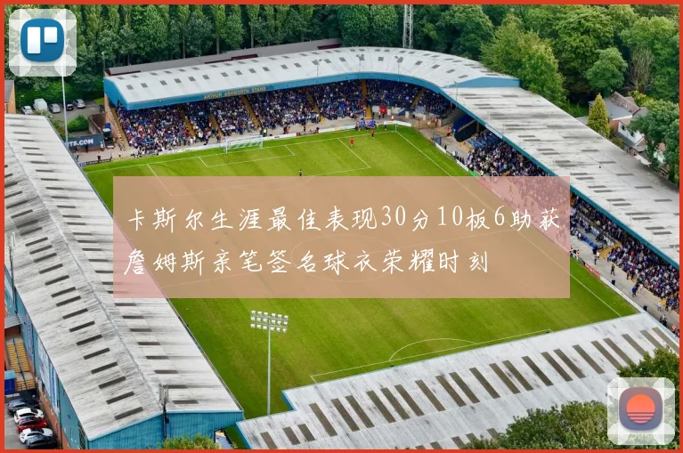 卡斯尔生涯最佳表现30分10板6助获詹姆斯亲笔签名球衣荣耀时刻