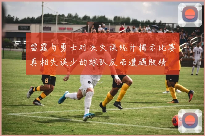 雷霆与勇士对决失误统计揭示比赛真相失误少的球队反而遭遇败绩