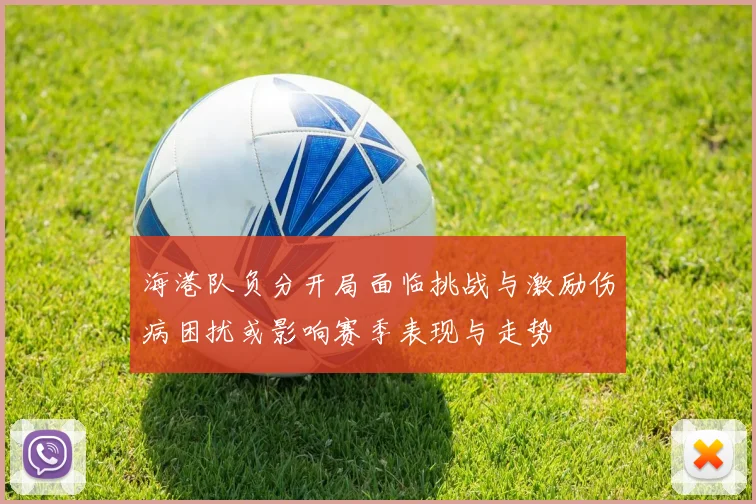 海港队负分开局面临挑战与激励伤病困扰或影响赛季表现与走势