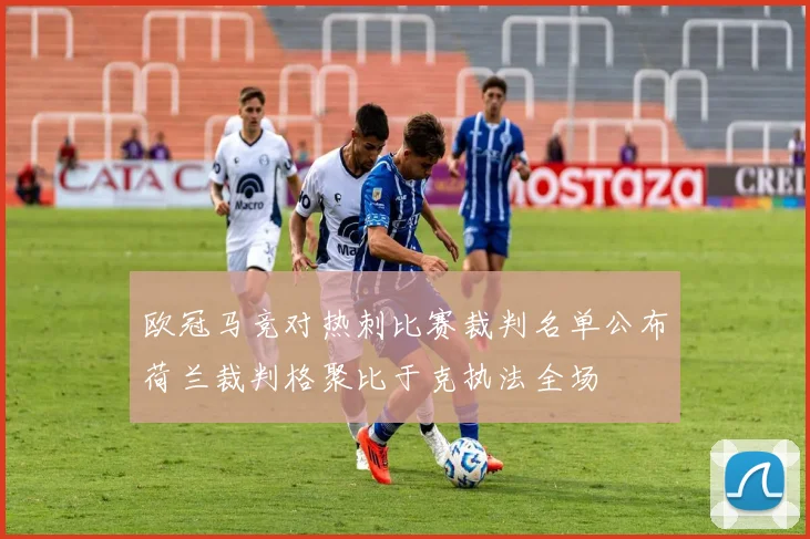 欧冠马竞对热刺比赛裁判名单公布荷兰裁判格聚比于克执法全场