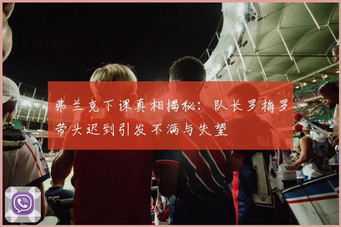 弗兰克下课真相揭秘：队长罗梅罗带头迟到引发不满与失望