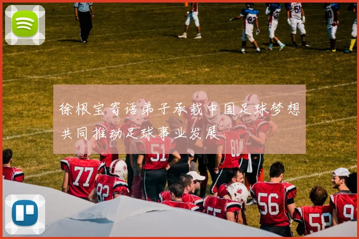 徐根宝寄语弟子承载中国足球梦想共同推动足球事业发展