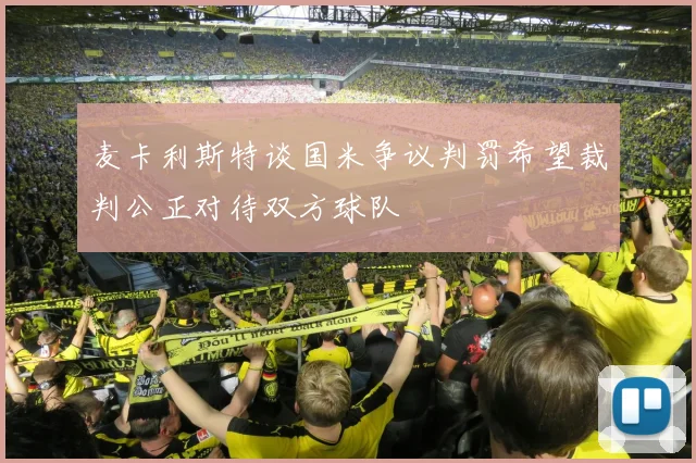 麦卡利斯特谈国米争议判罚希望裁判公正对待双方球队