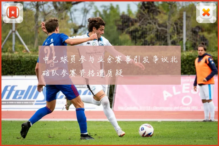 中乙球员参与业余赛事引发争议北碚队参赛资格遭质疑