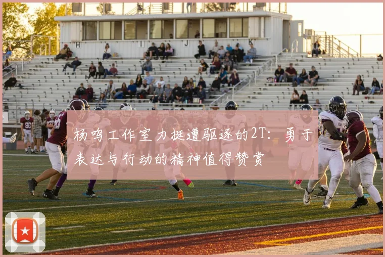 杨鸣工作室力挺遭驱逐的2T：勇于表达与行动的精神值得赞赏