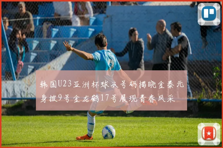 韩国U23亚洲杯球衣号码揭晓金泰元身披9号金龙鹤17号展现青春风采