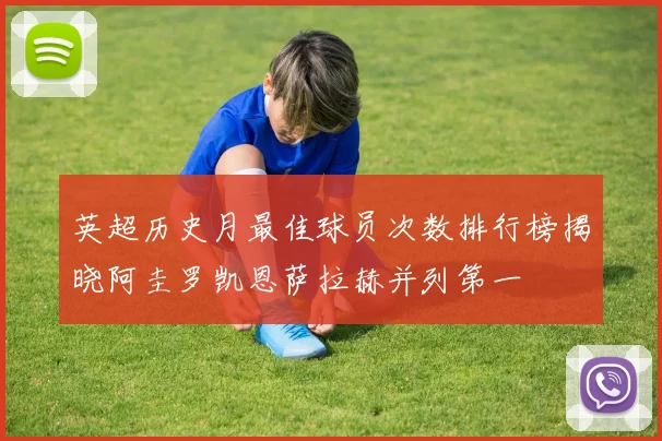 英超历史月最佳球员次数排行榜揭晓阿圭罗凯恩萨拉赫并列第一