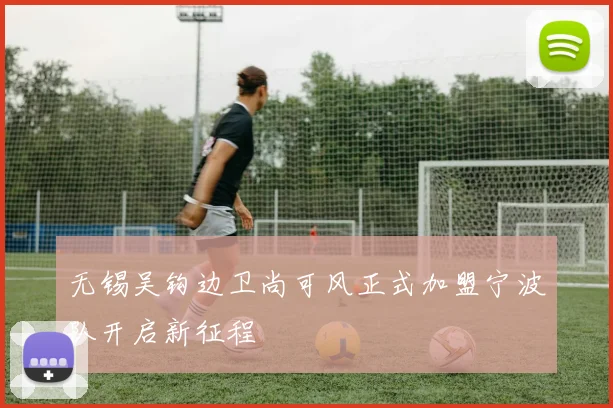 无锡吴钩边卫尚可风正式加盟宁波队开启新征程