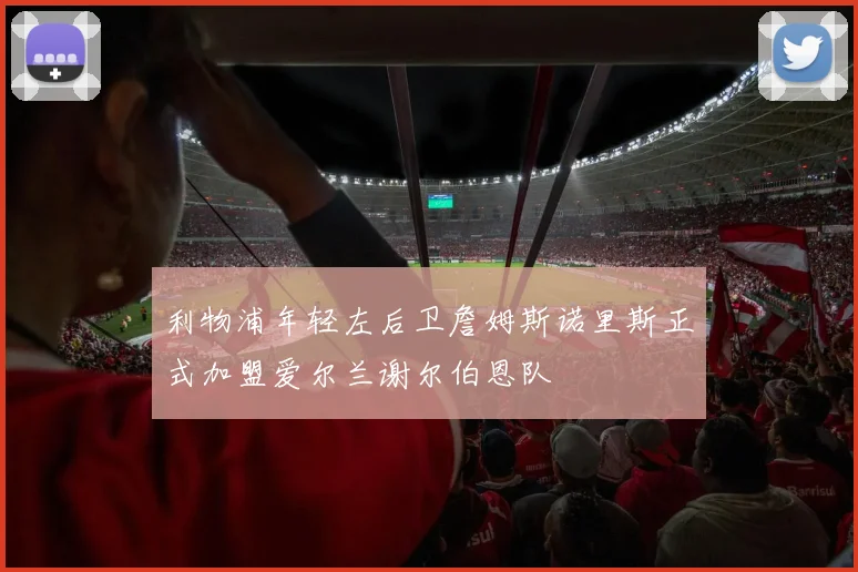利物浦年轻左后卫詹姆斯诺里斯正式加盟爱尔兰谢尔伯恩队